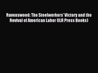 [Read PDF] Ravenswood: The Steelworkers' Victory and the Revival of American Labor (ILR Press