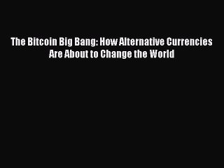 [Read PDF] The Bitcoin Big Bang: How Alternative Currencies Are About to Change the World Ebook