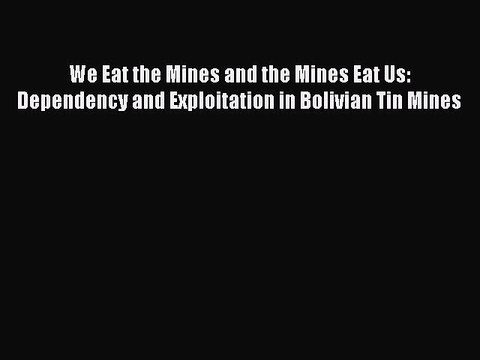 [Read PDF] We Eat the Mines and the Mines Eat Us: Dependency and Exploitation in Bolivian Tin
