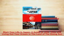 Download  Start Your Life in Japan A Guide to Jobs Visas and Living Out Your Dream in The Land of Ebook Online