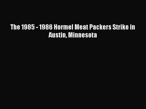 [Read PDF] The 1985 - 1986 Hormel Meat Packers Strike in Austin Minnesota Ebook Free