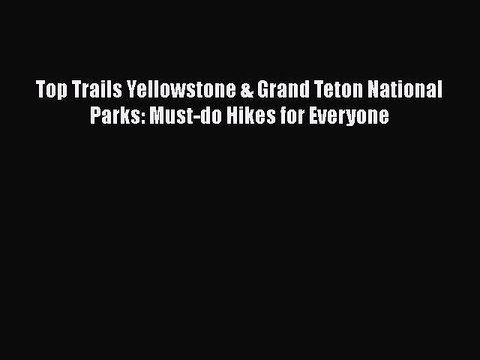 Download Top Trails Yellowstone & Grand Teton National Parks: Must-do Hikes for Everyone EBook