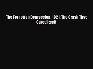 [Read PDF] The Forgotten Depression: 1921: The Crash That Cured Itself Download Free