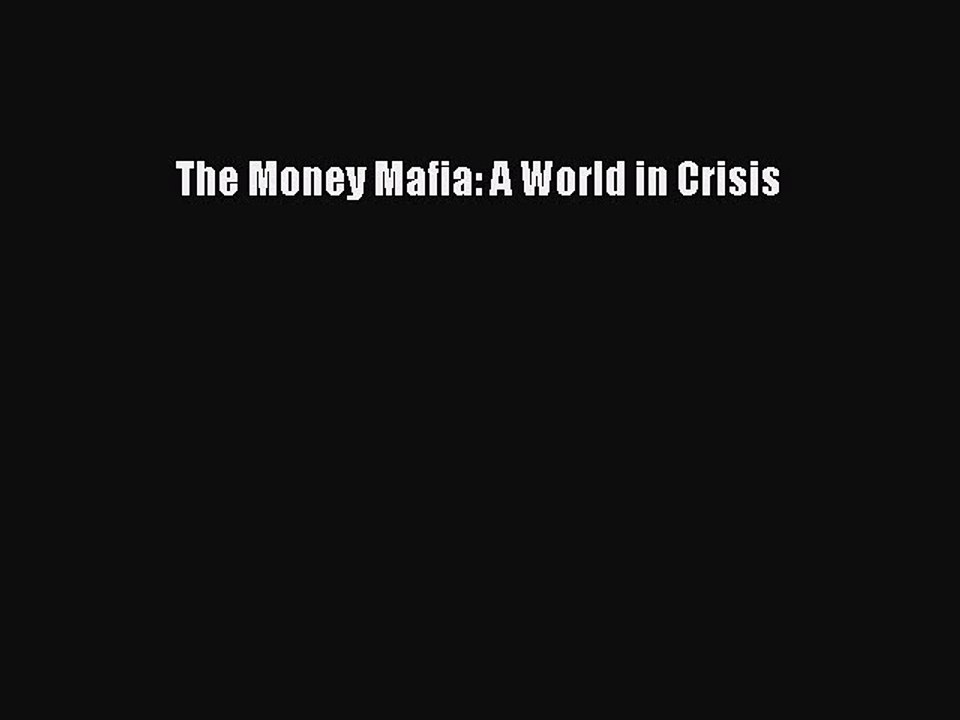 [Read PDF] The Money Mafia: A World in Crisis Ebook Online