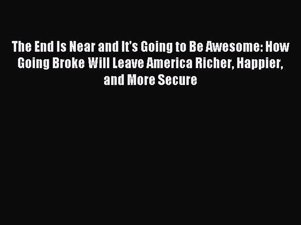[Read PDF] The End Is Near and It's Going to Be Awesome: How Going Broke Will Leave America