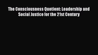 [Read book] The Consciousness Quotient: Leadership and Social Justice for the 21st Century