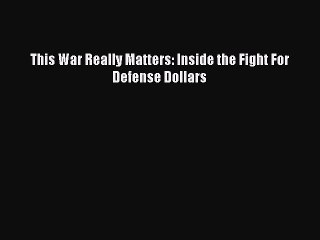 [Read PDF] This War Really Matters: Inside the Fight For Defense Dollars Ebook Free