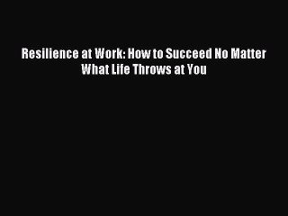 [Read PDF] Resilience at Work: How to Succeed No Matter What Life Throws at You Download Online