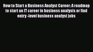 [Read book] How to Start a Business Analyst Career: A roadmap to start an IT career in business