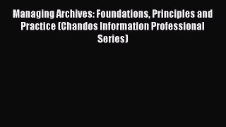 [Read book] Managing Archives: Foundations Principles and Practice (Chandos Information Professional