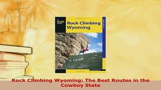 PDF  Rock Climbing Wyoming The Best Routes in the Cowboy State Read Full Ebook