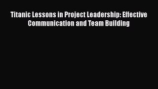[Read book] Titanic Lessons in Project Leadership: Effective Communication and Team Building