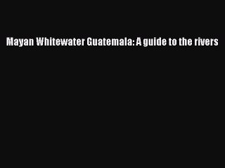 Download Mayan Whitewater Guatemala: A guide to the rivers Free Books