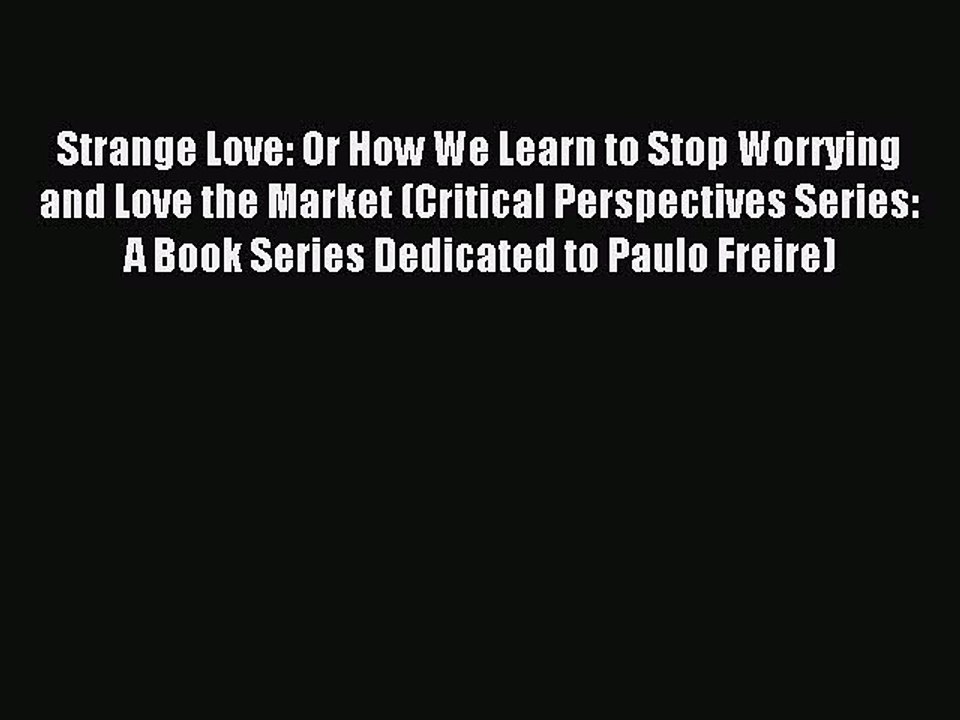 [Read PDF] Strange Love: Or How We Learn to Stop Worrying and Love the Market (Critical Perspectives