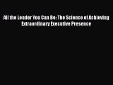 [Read book] All the Leader You Can Be: The Science of Achieving Extraordinary Executive Presence