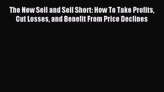 Read The New Sell and Sell Short: How To Take Profits Cut Losses and Benefit From Price Declines