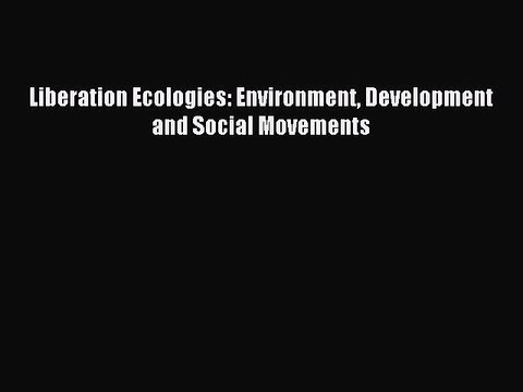 [Read PDF] Liberation Ecologies: Environment Development and Social Movements Download Online