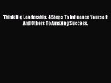[Read book] Think Big Leadership: 4 Steps To Influence Yourself And Others To Amazing Success.
