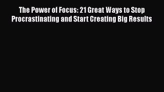 [Read book] The Power of Focus: 21 Great Ways to Stop Procrastinating and Start Creating Big