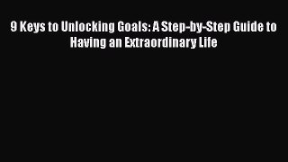 [Read book] 9 Keys to Unlocking Goals: A Step-by-Step Guide to  Having an Extraordinary Life