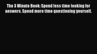 [Read book] The 3 Minute Book: Spend less time looking for answers. Spend more time questioning
