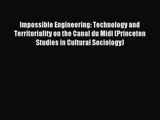 [Read PDF] Impossible Engineering: Technology and Territoriality on the Canal du Midi (Princeton
