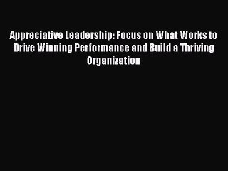 [Read book] Appreciative Leadership: Focus on What Works to Drive Winning Performance and Build