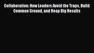 [Read book] Collaboration: How Leaders Avoid the Traps Build Common Ground and Reap Big Results