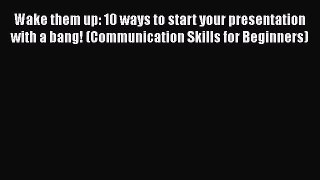 [Read book] Wake them up: 10 ways to start your presentation with a bang! (Communication Skills