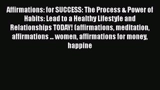 [Read book] Affirmations: for SUCCESS: The Process & Power of Habits: Lead to a Healthy Lifestyle