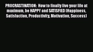 [Read book] PROCRASTINATION:  How to finally live your life at maximum be HAPPY and SATISFIED