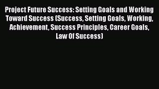 [Read book] Project Future Success: Setting Goals and Working Toward Success (Success Setting