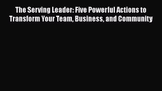 [Read book] The Serving Leader: Five Powerful Actions to Transform Your Team Business and Community
