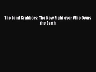 [Read PDF] The Land Grabbers: The New Fight over Who Owns the Earth Download Free