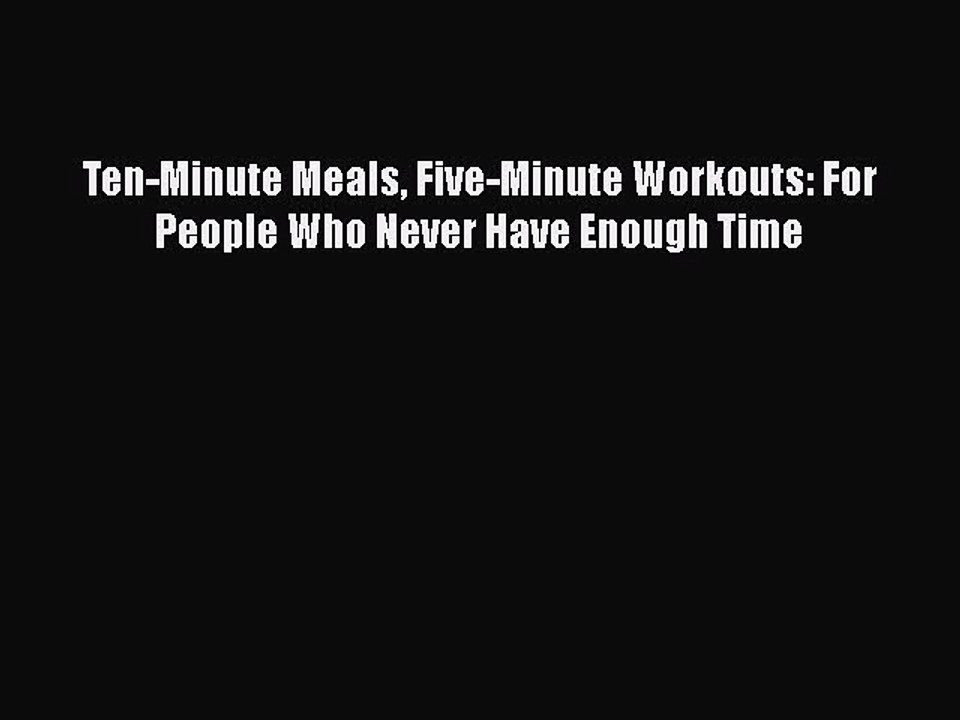 Download Ten-Minute Meals Five-Minute Workouts: For People Who Never Have Enough Time  Read