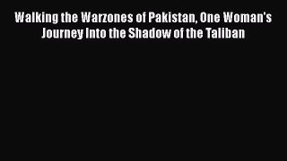 PDF Walking the Warzones of Pakistan One Woman's Journey Into the Shadow of the Taliban Free