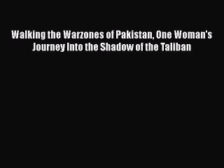 PDF Walking the Warzones of Pakistan One Woman's Journey Into the Shadow of the Taliban Free