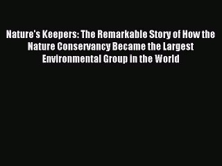 [Read PDF] Nature's Keepers: The Remarkable Story of How the Nature Conservancy Became the