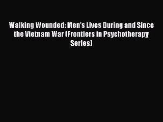 PDF Walking Wounded: Men's Lives During and Since the Vietnam War (Frontiers in Psychotherapy