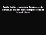 [Read book] España destino tercer mundo: Endeudados sin fábricas sin empleos y atrapados por