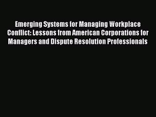 Read Emerging Systems for Managing Workplace Conflict: Lessons from American Corporations for