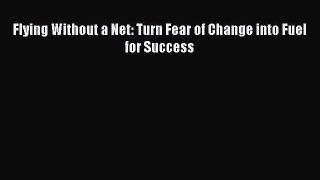 Read Flying Without a Net: Turn Fear of Change into Fuel for Success Ebook Free