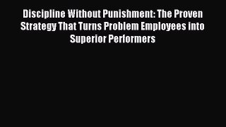 Read Discipline Without Punishment: The Proven Strategy That Turns Problem Employees into Superior