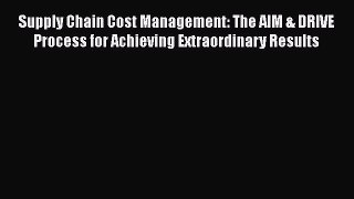 [Read book] Supply Chain Cost Management: The AIM & DRIVE Process for Achieving Extraordinary