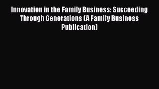 [Read book] Innovation in the Family Business: Succeeding Through Generations (A Family Business