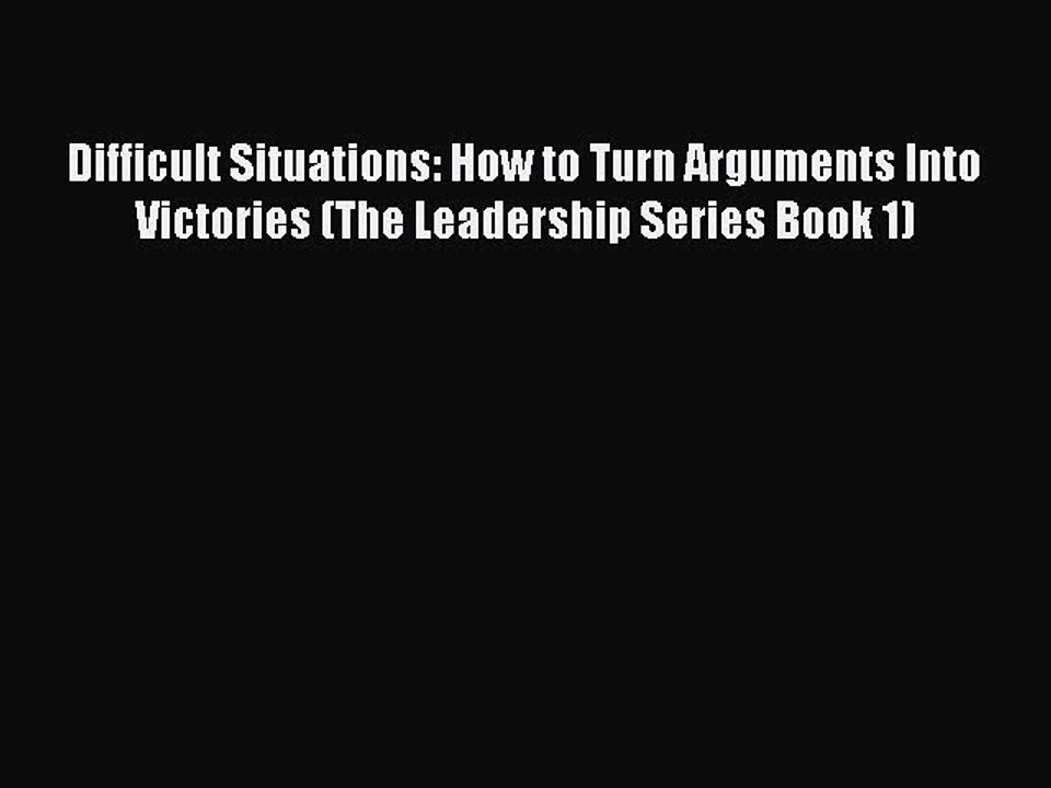 [Read book] Difficult Situations: How to Turn Arguments Into Victories (The Leadership Series