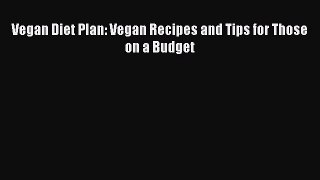Read Vegan Diet Plan: Vegan Recipes and Tips for Those on a Budget Ebook Free