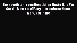 [Read book] The Negotiator in You: Negotiation Tips to Help You Get the Most out of Every Interaction