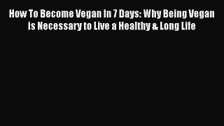 Read How To Become Vegan In 7 Days: Why Being Vegan is Necessary to Live a Healthy & Long Life