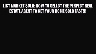 [Read book] LIST MARKET $OLD: HOW TO SELECT THE PERFECT REAL ESTATE AGENT TO GET YOUR HOME